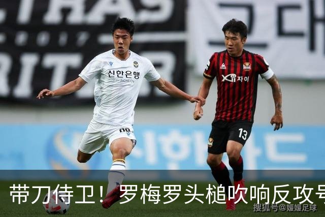 带刀侍卫！罗梅罗头槌吹响反攻号角 连场破门拯救球队